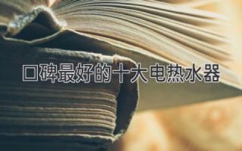 2024年最值得入手的10款电热水器，告别忽冷忽热，享受舒适沐浴！