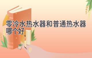 零冷水热水器和普通热水器，哪个才是你的最佳选择？