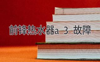 前锋热水器A3故障：故障排除指南和预防措施