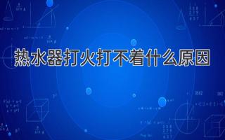 热水器打不着火？别慌！可能是这些原因在作怪！