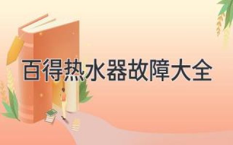 百得热水器常见问题及解决方案：快速排查、轻松解决