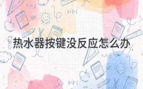 热水器按键没反应怎么办？按这个指南解决问题