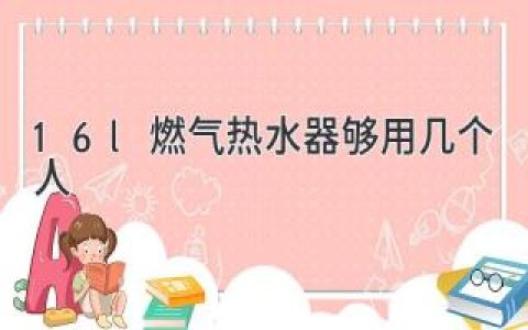 16L燃气热水器够用几个人？揭秘选择燃气热水器水量大小的要点