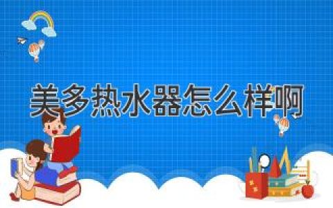 美多热水器：靠谱选择还是质量堪忧？揭秘真实用户体验