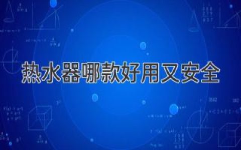 热水器哪款好用又安全？几款口碑好且安全系数高的热水器推荐