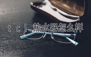 tcl热水器怎么样