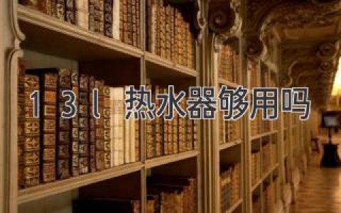 小户型浴室也能舒适沐浴？揭秘13L热水器是否够用