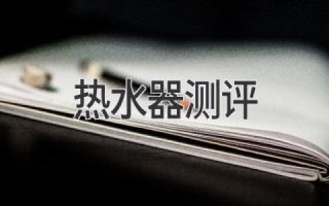 热水器选购指南：帮你找到最适合你的“温暖源泉”