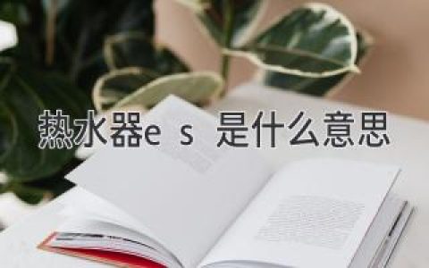 热水器上的ES到底代表什么？你可能一直忽略了它！