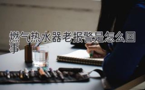 燃气热水器老是报警背后的原因和解决方法