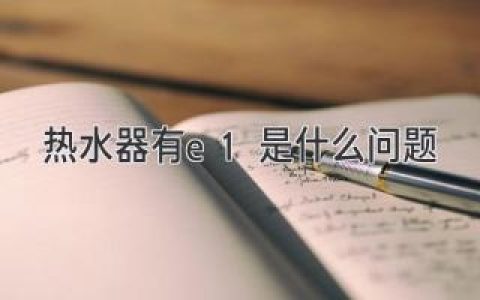 热水器显示E1故障？别慌！快速排查解决方法都在这里！