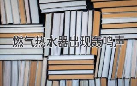 燃气热水器发出怪声？可能是这些问题！别慌，教你轻松解决！