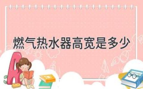 燃气热水器尺寸解析：选择最适合你的“温暖”