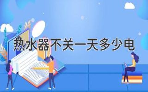 热水器不关一天耗电量知多少？