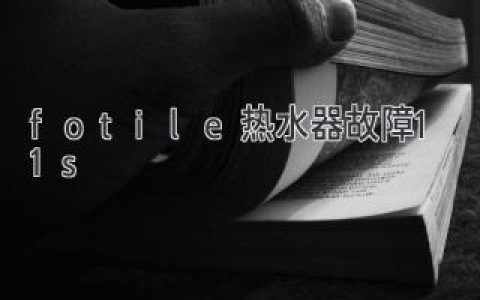 fotile热水器故障11s：快速识别和解决