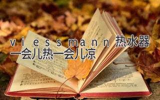 viessmann热水器一会儿热一会儿凉