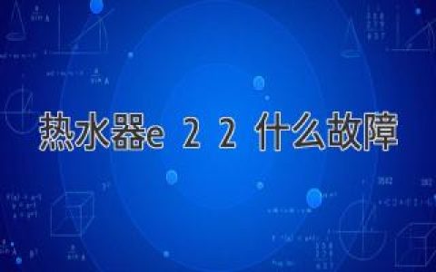 热水器E22故障：原因及排除方法