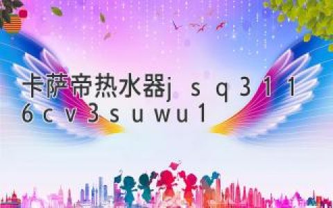 卡萨帝热水器jsq31-16cv3suwu1: 卓越性能，智享生活