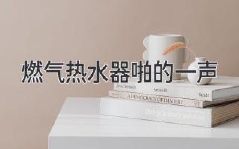 燃气热水器“啪”的一声：常见原因及解决办法