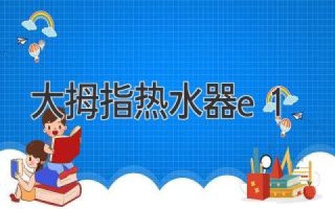 智能家居新宠：大拇指热水器故障代码E1解析及解决方案