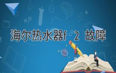 海尔热水器显示F2，别慌！快速排查解决方法都在这里