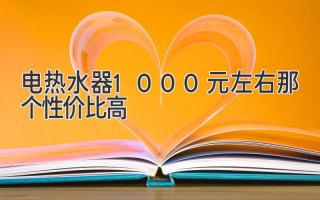 电热水器1000元左右那个性价比高