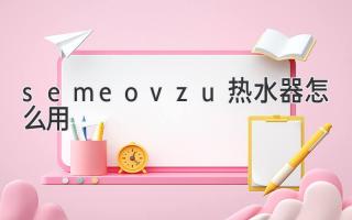 semeovzu热水器怎么用