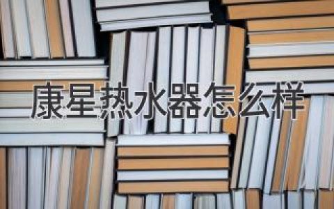 康星热水器怎么样？全面测评，助你做出明智选择