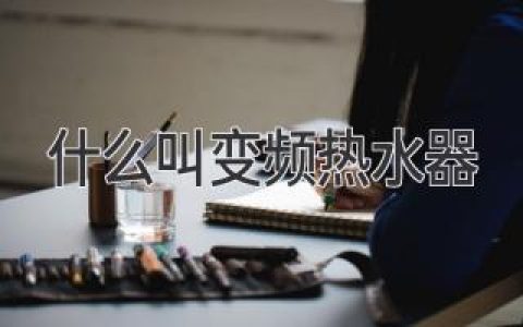 告别忽冷忽热，智能恒温热水体验：揭秘变频热水器的工作原理