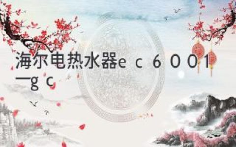 海尔电热水器EC6001-1GC：智能便捷，守护健康沐浴