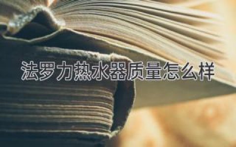 法罗力热水器：值得信赖的选择？揭秘品质与性能真实力