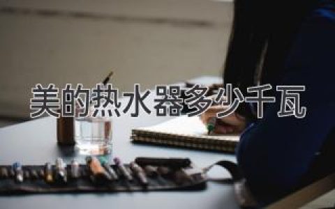 美的热水器功率揭秘：选购合适你的“温暖”