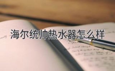 海尔统帅热水器：值得信赖的选择吗？