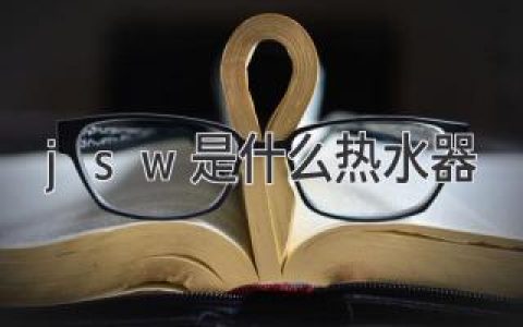 JSW是什么热水器：高效即热舒适生活