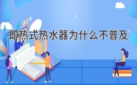 即热式热水器为什么不普及？原因揭秘，划重点！