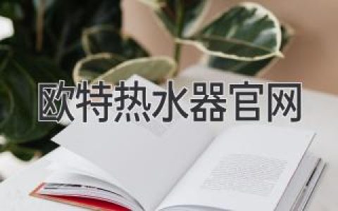 欧特热水器官网：了解欧特热水器的全面资讯