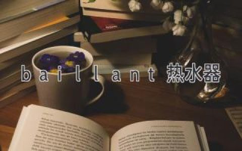 baillant热水器：精致生活，舒适无忧