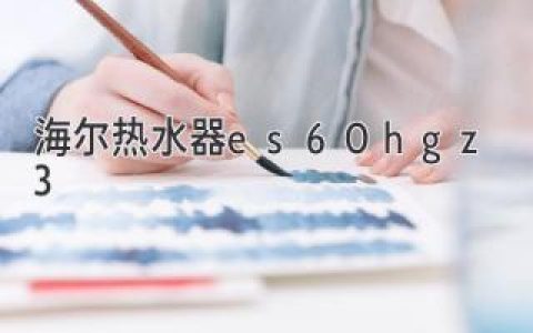 海尔热水器es60h-gz3：舒适热水，智能健康