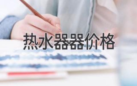 热水器选购全攻略：价格、功能、品牌，哪款最适合你？