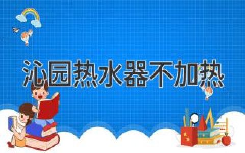 沁园热水器不加热？原因和解决方法排查