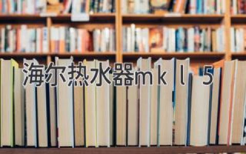 海尔热水器mkl5：呈现智能便捷的沐浴新体验