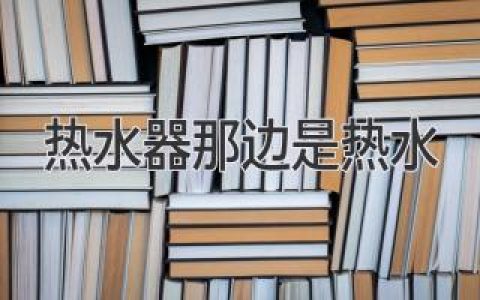 热水器那边是热水？揭秘热水器水流方向的原理