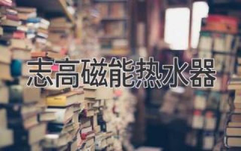 志高磁能热水器：创新科技，畅享舒适沐浴体验