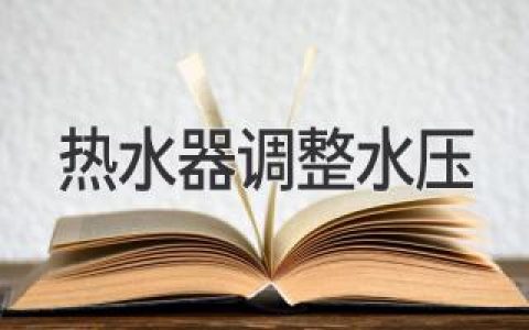 热水器水压如何快速调整？步骤详解，轻松搞定问题