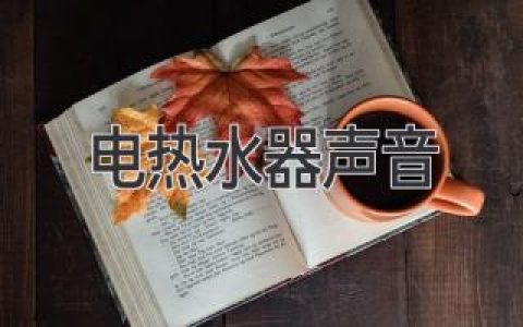 电热水器声音大？别慌，原因分析及解决方法奉上