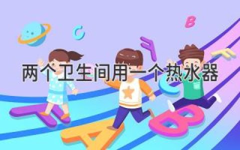 轻松搞定双卫热水：一个热水器如何满足全家需求