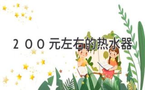 200元左右的热水器推荐：小预算，大享受