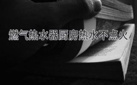 燃气热水器厨房热水不点火，简单几招轻松解决