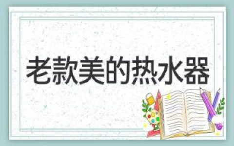 美的热水器老款更耐用？盘点老款美的热水器特点及使用建议