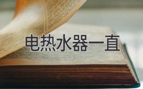 电热水器一直：常见原因分析和解决对策